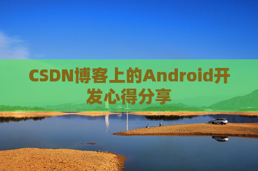 CSDN博客上的Android开发心得分享